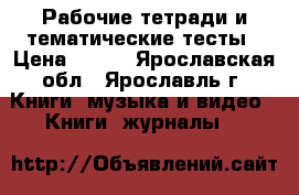 Рабочие тетради и тематические тесты › Цена ­ 150 - Ярославская обл., Ярославль г. Книги, музыка и видео » Книги, журналы   